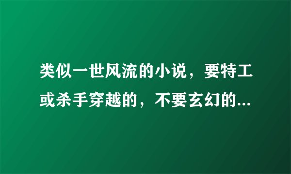 类似一世风流的小说,要特工或杀手穿越的,不要玄幻的~男主和女主之间彼此相信,没有误会的那种~