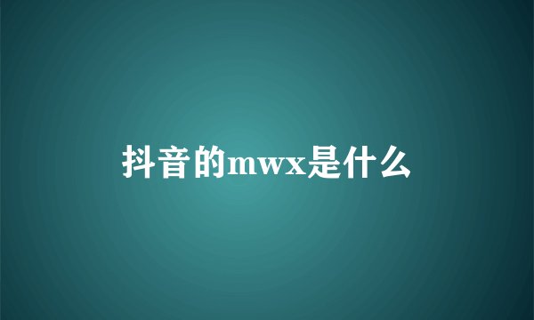 抖音的mwx是什么
