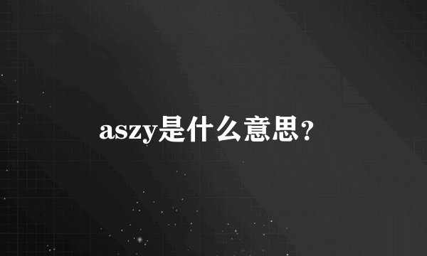aszy是什么意思？