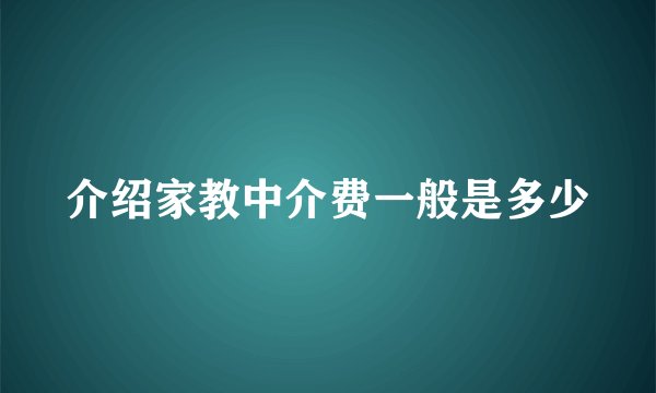 介绍家教中介费一般是多少
