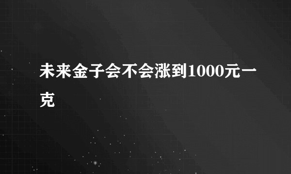 未来金子会不会涨到1000元一克
