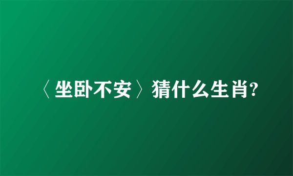 〈坐卧不安〉猜什么生肖?