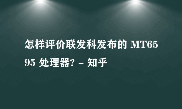 怎样评价联发科发布的 MT6595 处理器? - 知乎