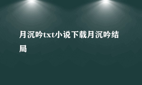 月沉吟txt小说下载月沉吟结局
