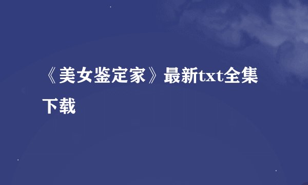 《美女鉴定家》最新txt全集下载