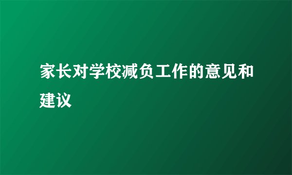 家长对学校减负工作的意见和建议