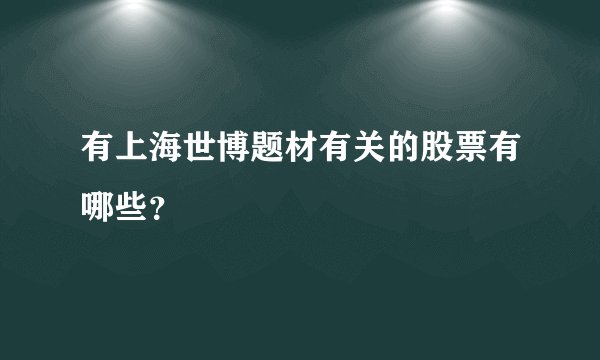 有上海世博题材有关的股票有哪些？