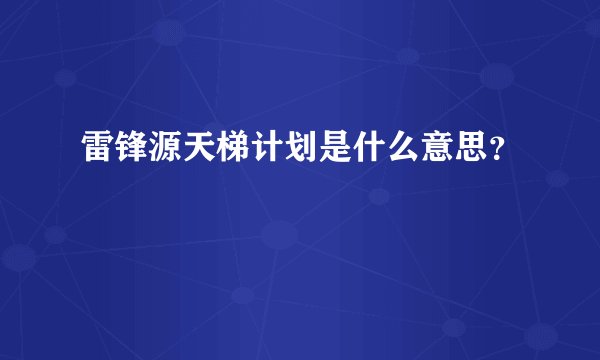 雷锋源天梯计划是什么意思？