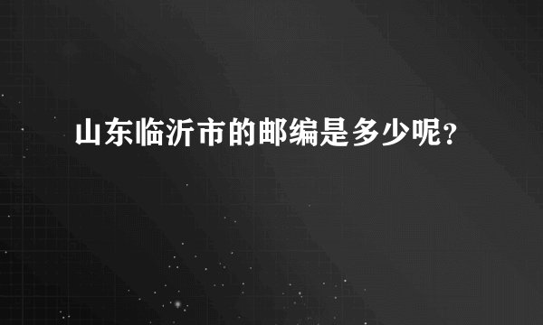 山东临沂市的邮编是多少呢？