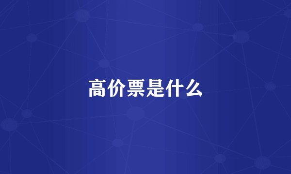 高价票是什么