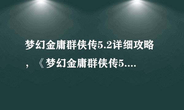梦幻金庸群侠传5.2详细攻略，《梦幻金庸群侠传5.2》游戏攻略大全
