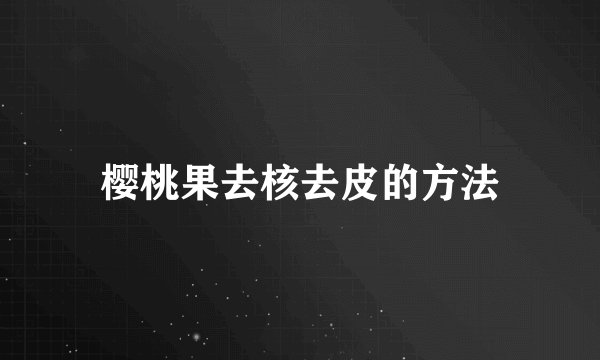樱桃果去核去皮的方法