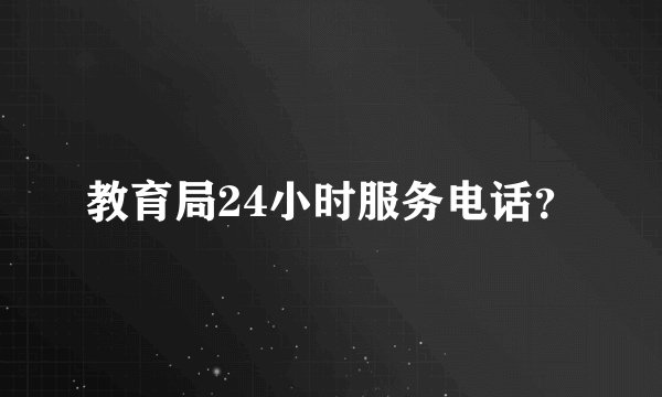 教育局24小时服务电话？