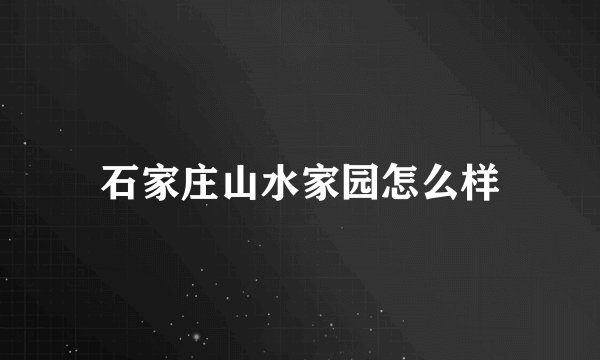 石家庄山水家园怎么样