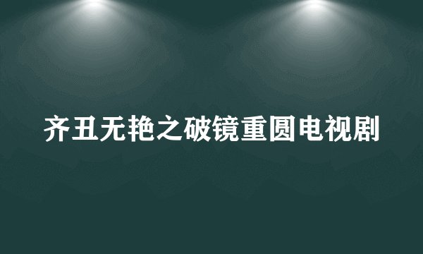 齐丑无艳之破镜重圆电视剧