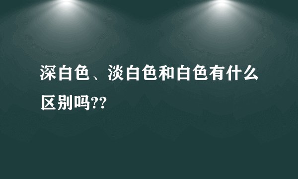 深白色、淡白色和白色有什么区别吗??