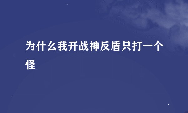 为什么我开战神反盾只打一个怪