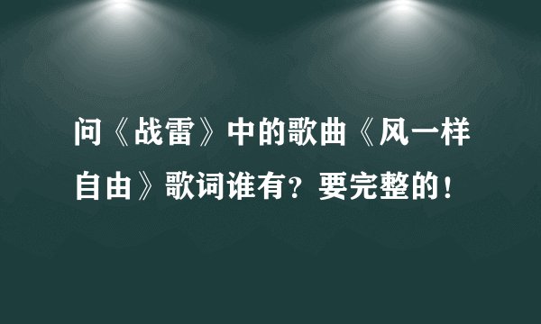 问《战雷》中的歌曲《风一样自由》歌词谁有？要完整的！