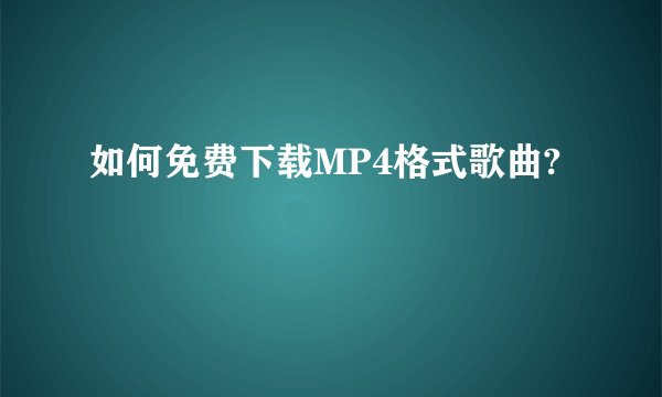 如何免费下载MP4格式歌曲?