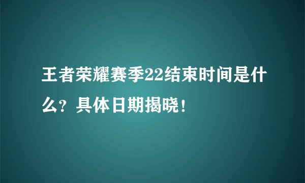 王者荣耀赛季22结束时间是什么？具体日期揭晓！