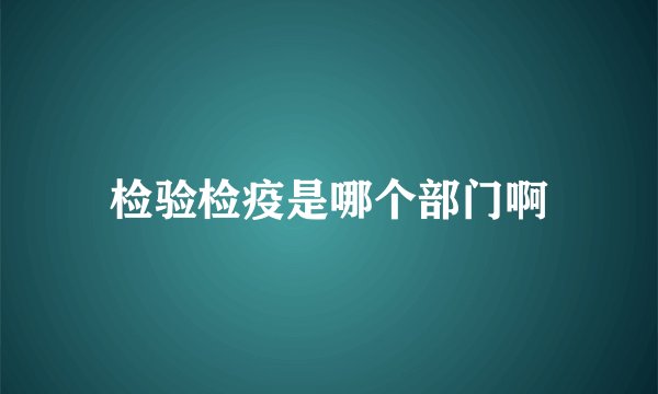 检验检疫是哪个部门啊