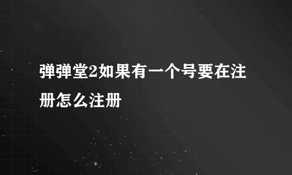 弹弹堂2如果有一个号要在注册怎么注册