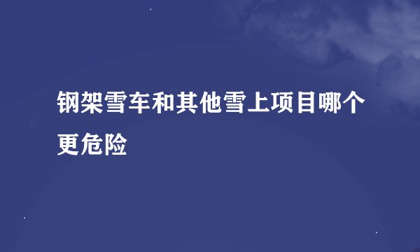 钢架雪车和其他雪上项目哪个更危险