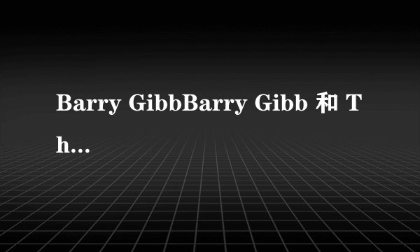 Barry GibbBarry Gibb 和 The Bee Gees 简介