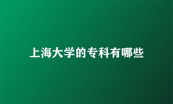 上海大学的专科有哪些