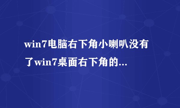 win7电脑右下角小喇叭没有了win7桌面右下角的小喇叭音量图标不见了怎么办