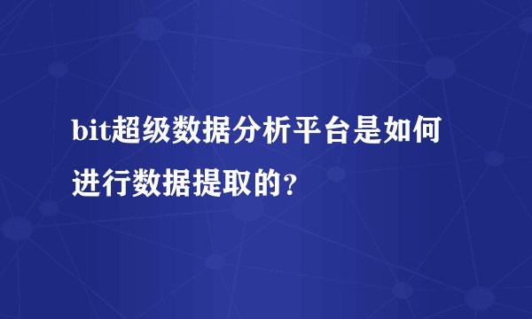 bit超级数据分析平台是如何进行数据提取的？