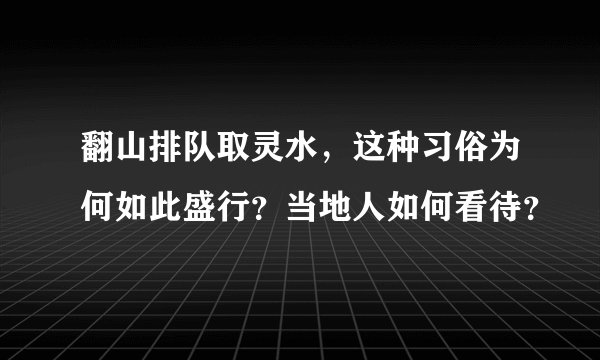 翻山排队取灵水，这种习俗为何如此盛行？当地人如何看待？