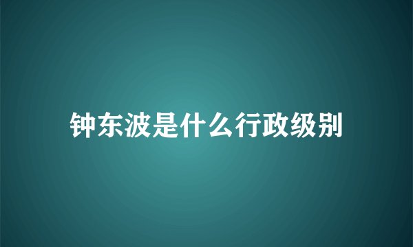 钟东波是什么行政级别