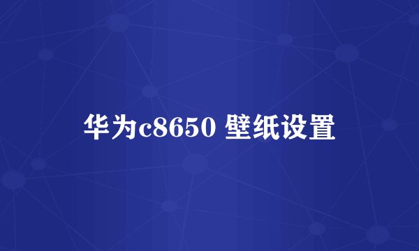 华为c8650 壁纸设置