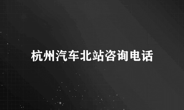 杭州汽车北站咨询电话