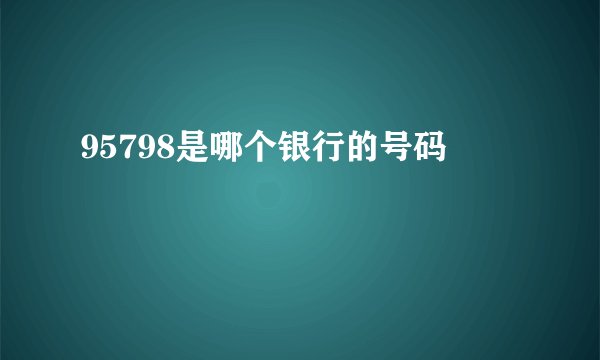 95798是哪个银行的号码