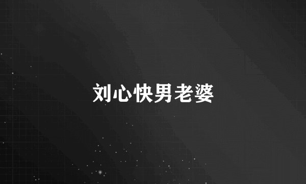 刘心快男老婆