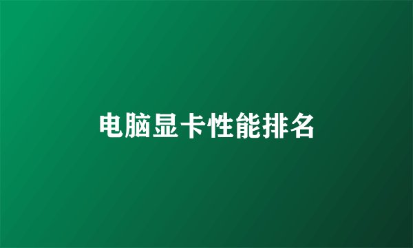 电脑显卡性能排名