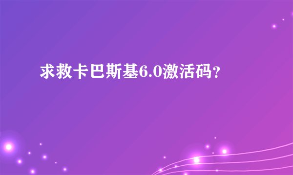 求救卡巴斯基6.0激活码？
