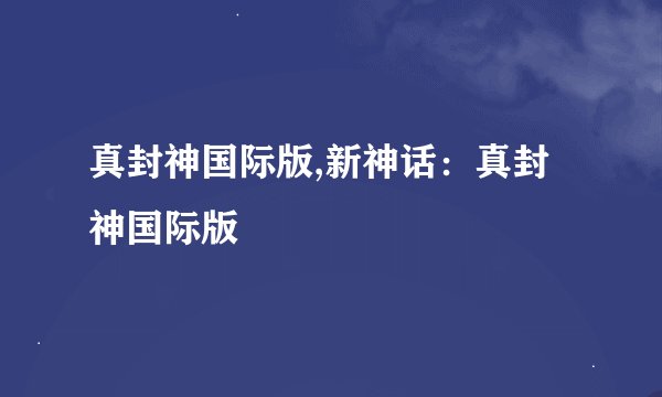 真封神国际版,新神话:真封神国际版