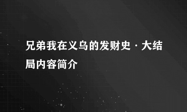 兄弟我在义乌的发财史·大结局内容简介