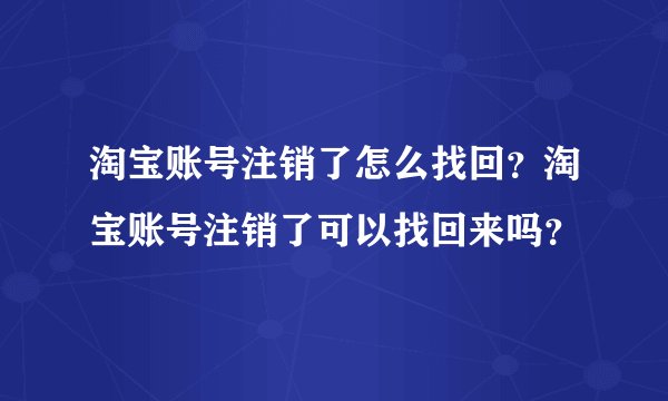 淘宝账号注销了怎么找回？淘宝账号注销了可以找回来吗？