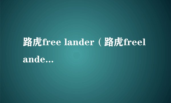 路虎free lander（路虎freelander2是什么车）