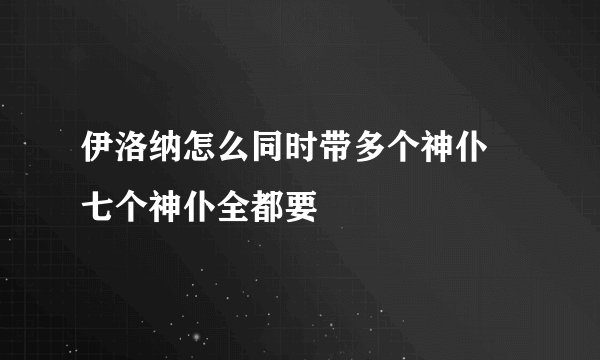 伊洛纳怎么同时带多个神仆 七个神仆全都要