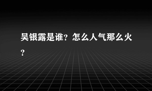 吴银露是谁?怎么人气那么火?