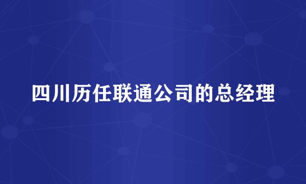 四川历任联通公司的总经理