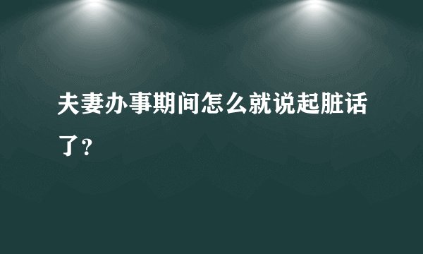 夫妻办事期间怎么就说起脏话了?