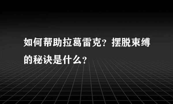 如何帮助拉葛雷克？摆脱束缚的秘诀是什么？