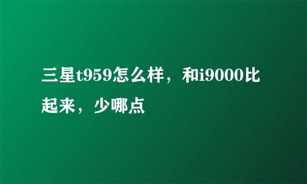 三星t959怎么样，和i9000比起来，少哪点