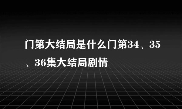 门第大结局是什么门第34、35、36集大结局剧情